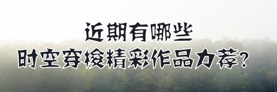 近期有哪些时空穿梭精彩作品力荐？