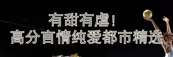 有甜有虐！高分言情纯爱都市精选